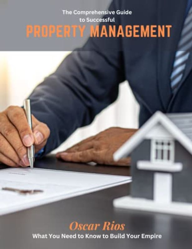 The Comprehensive Guide to Successful Property Management: What You Need to Know to Build Your Empire