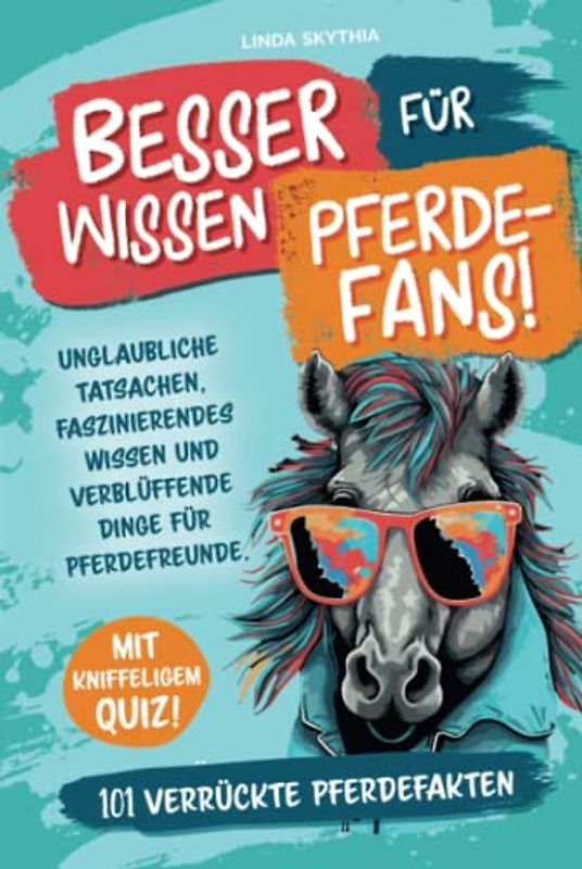 Besserwissen für Pferde-Fans! 101 verrückte Pferdefakten: Unglaubliche Tatsachen, faszinierendes Wissen und verblüffende Dinge für Pferdefreunde. Mit kniffeligem Quiz!