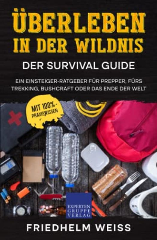 Überleben in der Wildnis – Der Survival Guide: Ein Einsteiger-Ratgeber für Prepper, fürs Trekking, Bushcraft oder das Ende der Welt