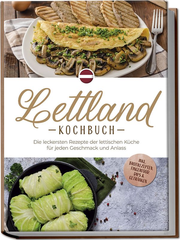 Lettland Kochbuch: Die leckersten Rezepte der lettischen Küche für jeden Geschmack und Anlass - inkl. Brotrezepten, Fingerfood, Dips & Getränken
