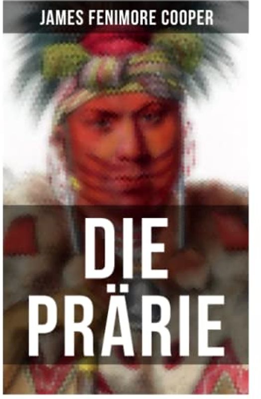 Die Prärie: Die Steppe: Western-Klassiker (Der dritte Band des fünfteiligen Lederstrumpf-Zyklus)