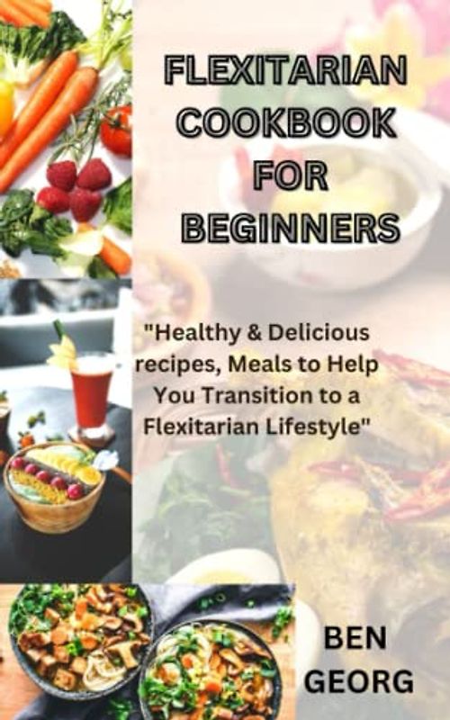 flexitarian cookbook for beginners: "Healthy & Delicious recipes, Meals to Help You Transition to a Flexitarian Lifestyle"