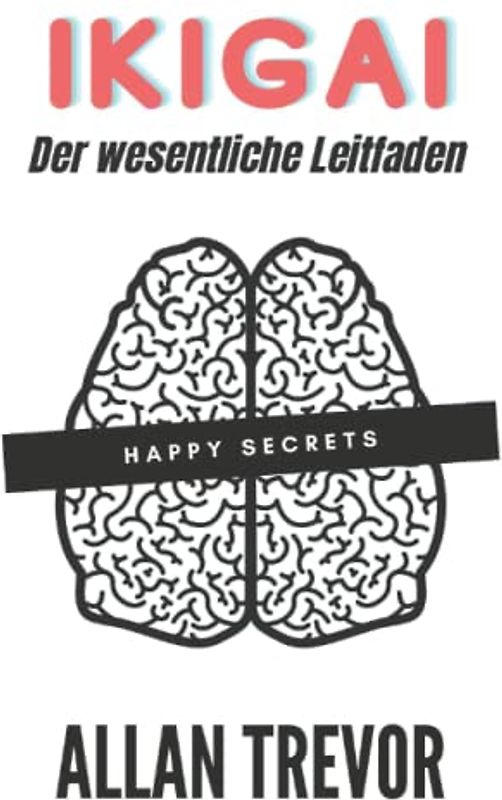 Ikigai, Der wesentliche Leitfaden: Schlüsselkonzepte und direkte Anwendung (ikigai deutsch, japanische bücher und spiritual books, Band 2)