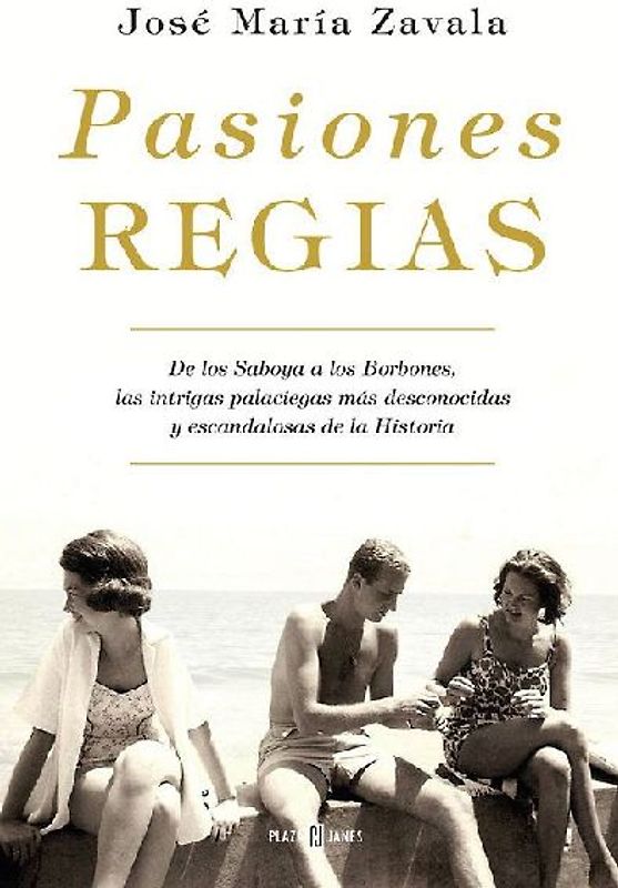 Pasiones regias : de los Saboya a los Borbones, las intrigas más desconocidas y escandalosas de la historia