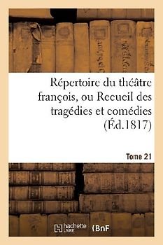 Répertoire Du Théatre François, Ou Recueil Des Tragédies Et Comédies. Tome 21