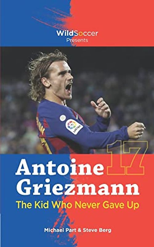 Antoine Griezmann the Kid Who Never Gave Up (Soccer Stars Series)