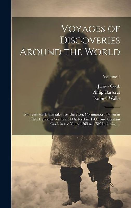 Voyages of Discoveries Around the World: Successively Undertaken by the Hon. Commodore Byron in 1764, Captains Wallis and Carteret in 1766, and Captai