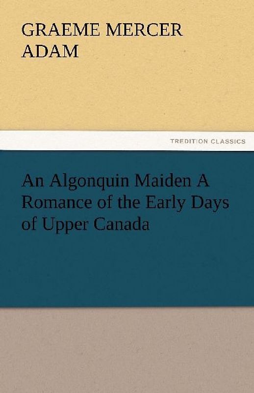 An Algonquin Maiden A Romance of the Early Days of Upper Canada