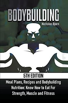 Bodybuilding: Meal Plans, Recipes and Bodybuilding Nutrition: Know How to Eat For: Strength, Muscle and Fitness (Muscle Building)