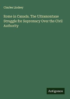 Rome in Canada. The Ultramontane Struggle for Supremacy Over the Civil Authority