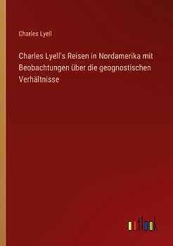 Charles Lyell's Reisen in Nordamerika mit Beobachtungen über die geognostischen Verhältnisse