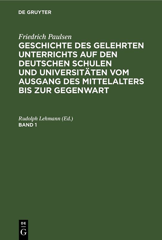 Friedrich Paulsen: Geschichte des gelehrten Unterrichts auf den deutschen... / Friedrich Paulsen: Geschichte des gelehrten Unterrichts auf den deutschen.... Band 1