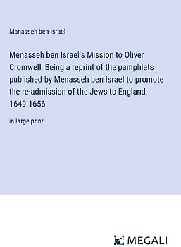 Menasseh ben Israel's Mission to Oliver Cromwell; Being a reprint of the pamphlets published by Menasseh ben Israel to promote the re-admission of the Jews to England, 1649-1656