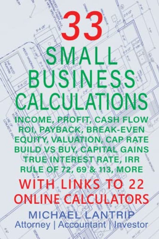33 SMALL BUSINESS CALCULATIONS: INCOME, PROFIT, CASH FLOW, ROI, PAYBACK, BREAK-EVEN, EQUITY, VALUATION, CAP RATE, BUILD VS BUY, CAPITAL GAINS, TRUE INTEREST RATE, IRR, RULE OF 72, 69 & 113, MORE