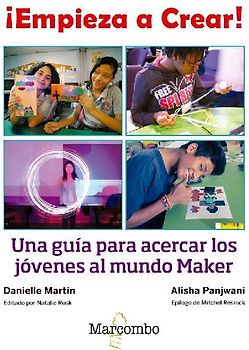 ¡Empieza a crear! : una guía para acercar los jóvenes al mundo maker