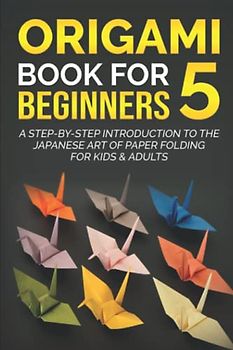 Origami Book for Beginners 5: A Step-by-Step Introduction to the Japanese Art of Paper Folding for Kids & Adults (Origami Books for Beginners, Band 5)