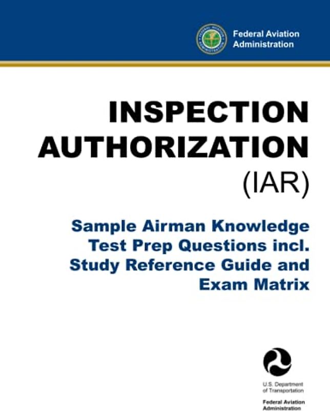 Inspection Authorization (IAR) - Sample Airman Knowledge Test Prep Questions incl. Study Reference Guide and Exam Matrix: (FAA Training Aid)