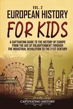 European History for Kids Vol. 2: A Captivating Guide to the History of Europe from the Age of Enlightenment through the Industrial Revolution to the 21st Century (History for Children)