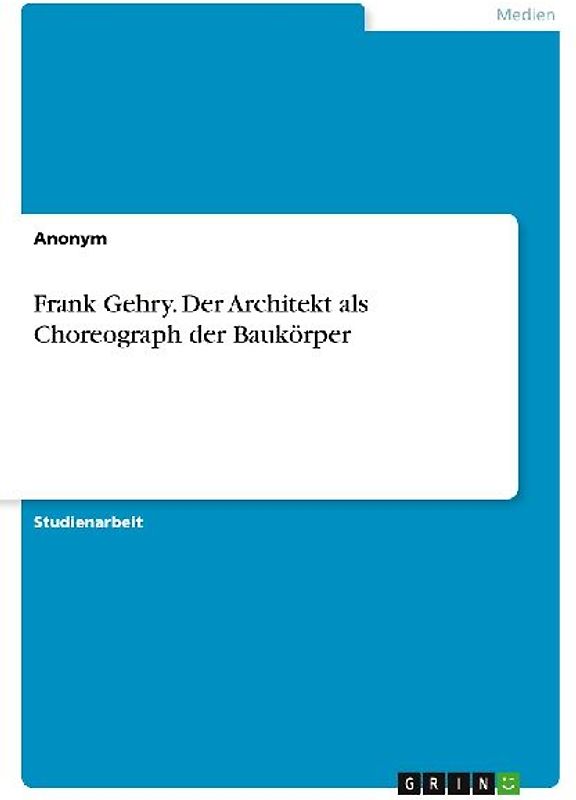 Frank Gehry. Der Architekt als Choreograph der Baukörper