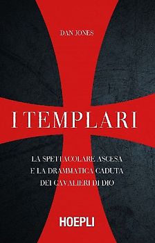 I templari. La spettacolare ascesa e la drammatica caduta dei cavalieri di Dio