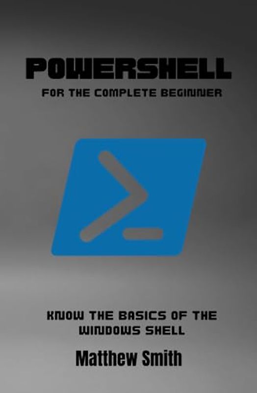 PowerShell for the Complete Beginner: Know the basics of the Windows Shell