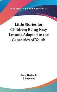 Little Stories for Children; Being Easy Lessons Adapted to the Capacities of Youth