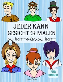Jeder kann Gesichter malen: Einfache Schritt-für-Schritt-Anleitung zum Zeichnen für Kinder, Jugendliche und Anfänger. Wie man Gesichter zeichnen lernt