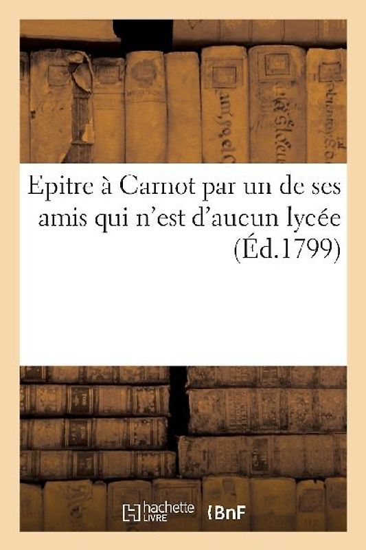 Epitre À Carnot Par Un de Ses Amis Qui n'Est d'Aucun Lycée