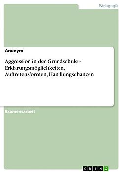 Aggression in der Grundschule - Erklärungsmöglichkeiten, Auftretensformen, Handlungschancen: Staatsexamensarbeit