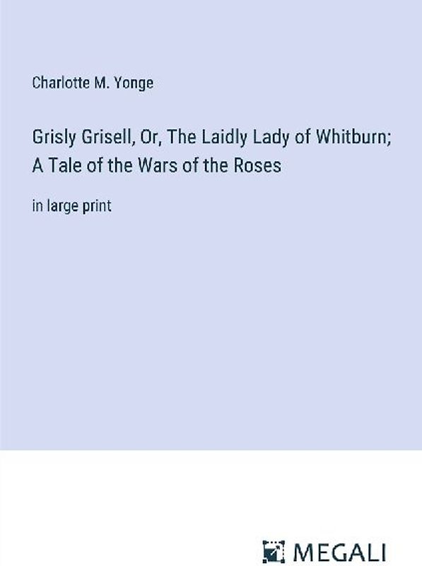 Grisly Grisell, Or, The Laidly Lady of Whitburn; A Tale of the Wars of the Roses