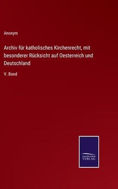 Archiv für katholisches Kirchenrecht, mit besonderer Rücksicht auf Oesterreich und Deutschland