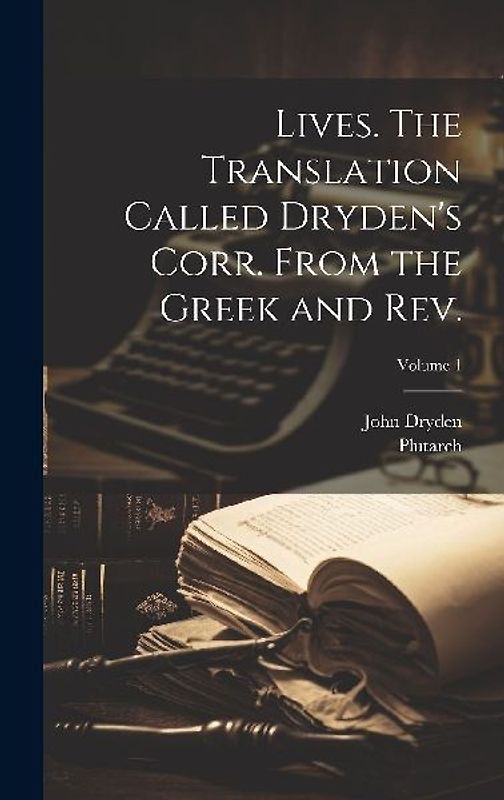 Lives. The Translation Called Dryden's Corr. From the Greek and Rev.; Volume 1