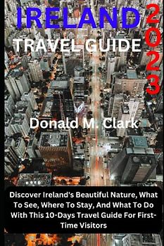 IRELAND TRAVEL GUIDE 2023: Discover Ireland's Beautiful Nature, What To See, Where To Stay, And What To Do With This 10-Days Travel Guide For First-Time Visitors (World Exploring Travel Guide)
