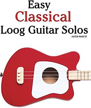 Easy Classical Loog Guitar Solos: Featuring music of Bach, Mozart, Beethoven, Tchaikovsky and others. In standard notation and tablature.