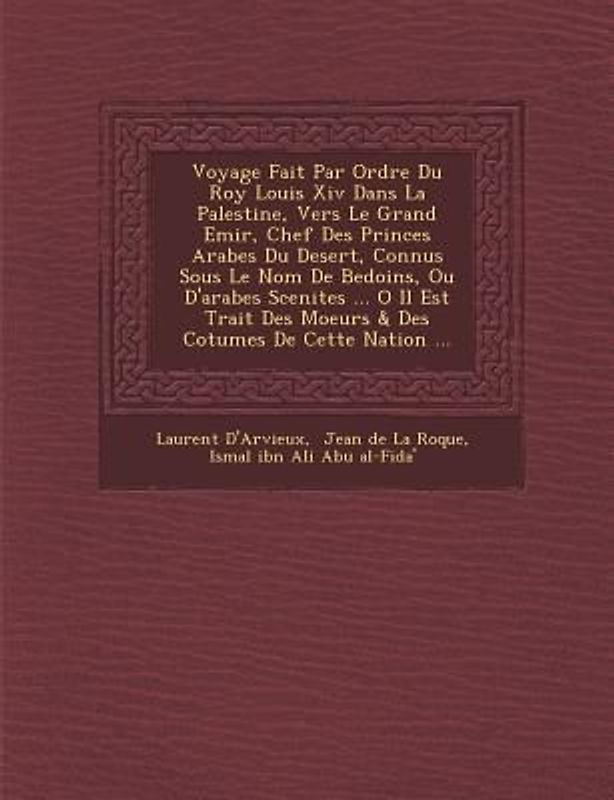 Voyage Fait Par Ordre Du Roy Louis Xiv Dans La Palestine, Vers Le Grand Emir, Chef Des Princes Arabes Du Desert, Connus Sous Le Nom De Bedo�ins