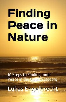 Finding Peace in Nature: 10 Steps to Finding Inner Peace in the Great Outdoors