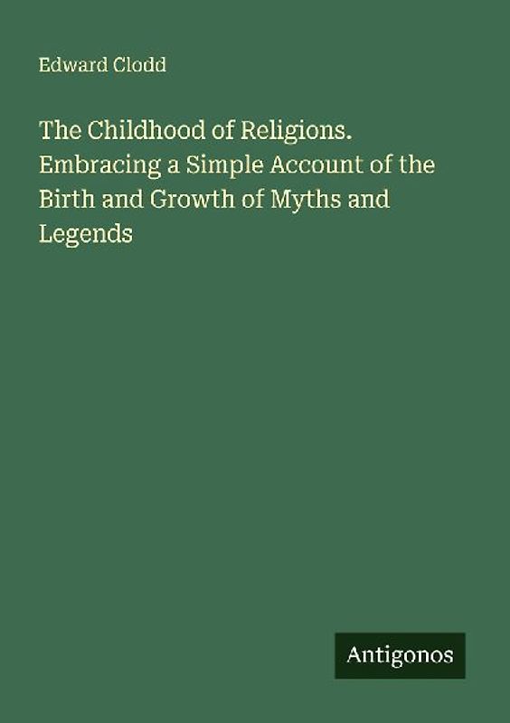 The Childhood of Religions. Embracing a Simple Account of the Birth and Growth of Myths and Legends