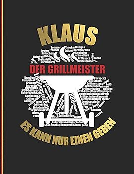 Klaus der Grillmeister: Es kann nur einen geben - Das personalisierte Grill-Rezeptbuch "Klaus" zum Selberschreiben für 120 Rezept Favoriten mit ... Design - ca. A4 Softcover (leeres Kochbuch)