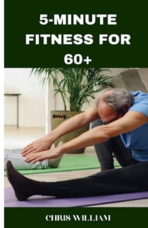 5-MINUTE FITNESS FOR 60+: Home Exercise for Good Health, Vitality, and Active Aging.