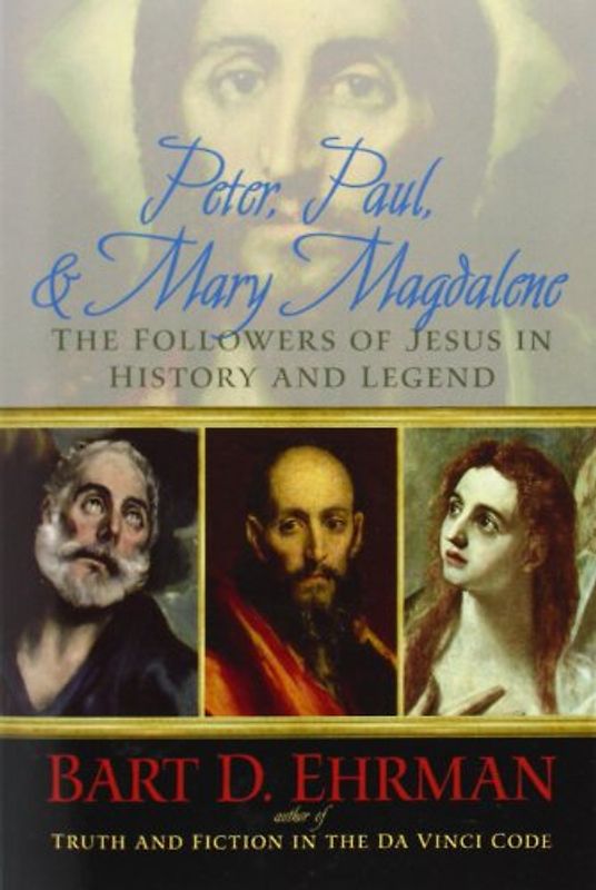 Peter, Paul, and Mary Magdalene: The Followers of Jesus in History and Legend - Bart D. Ehrman