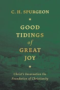 Good Tidings of Great Joy: Christ's Incarnation the Foundation of Christianity