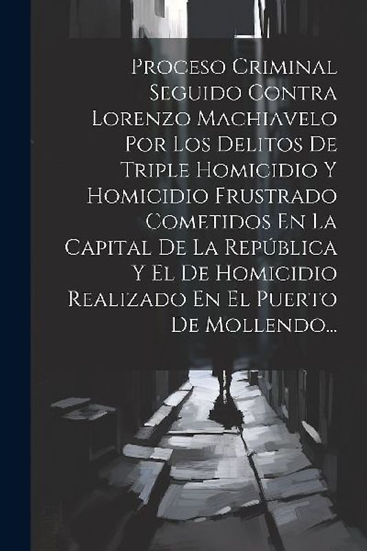Proceso Criminal Seguido Contra Lorenzo Machiavelo Por Los Delitos De Triple Homicidio Y Homicidio Frustrado Cometidos En La Capital De La República Y