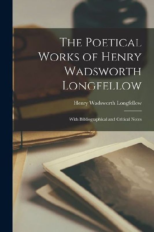 The Poetical Works of Henry Wadsworth Longfellow: With Bibliographical and Critical Notes