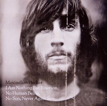 Maximilian Hecker - I Am Nothing but Emotion, No Human Being, No Son, Never Again Son