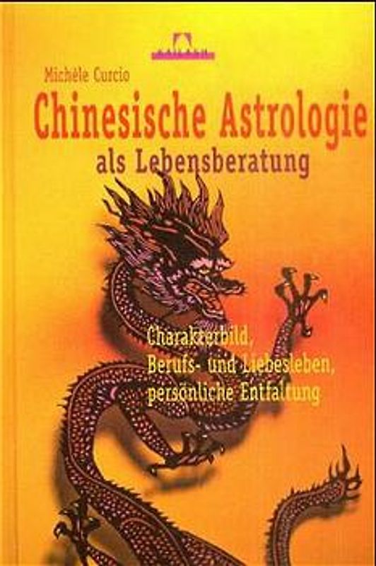 Chinesische Astrologie als Lebensberatung. Charakterbild, Berufs- und Liebesleben, persönliche Entfaltung