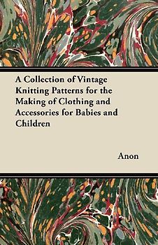 A Collection of Vintage Knitting Patterns for the Making of Clothing and Accessories for Babies and Children