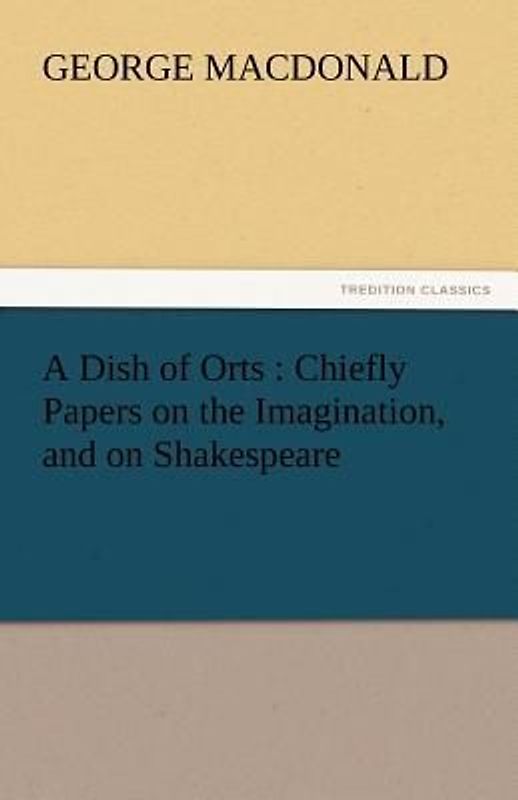 A Dish of Orts : Chiefly Papers on the Imagination, and on Shakespeare