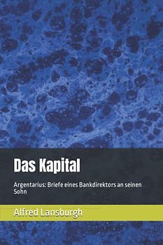 Das Kapital: Argentarius: Briefe eines Bankdirektors an seinen Sohn