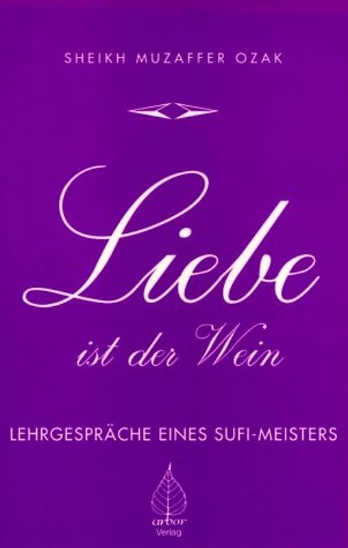 Liebe ist der Wein. Lehr-Gespräche eines Sufi-Meisters