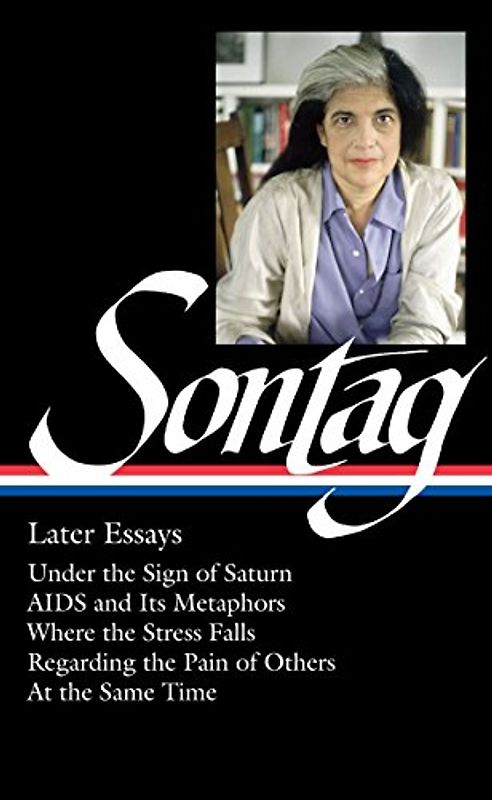 Susan Sontag: Later Essays (LOA #292): Under the Sign of Saturn / AIDS and its Metaphors / Where the Stress Falls / Regarding the Pain of Others / At ... of America Susan Sontag Edition, Band 2)
